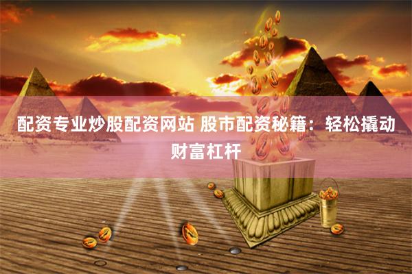 配资专业炒股配资网站 股市配资秘籍:轻松撬动财富杠杆