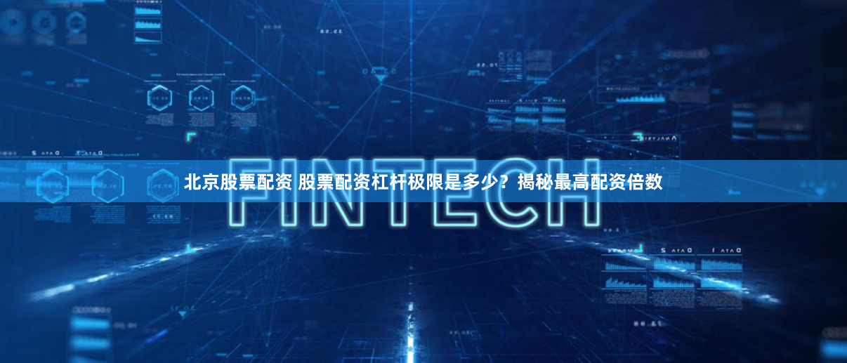 北京股票配资 股票配资杠杆极限是多少？揭秘最高配资倍数