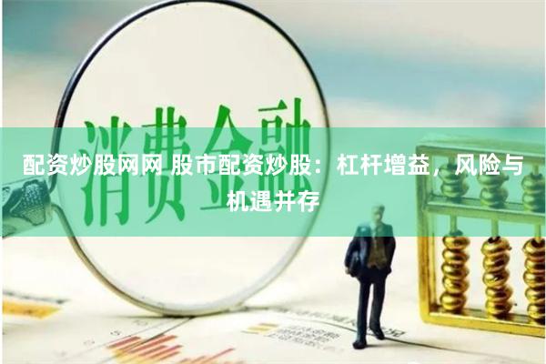 配资炒股网网 股市配资炒股：杠杆增益，风险与机遇并存