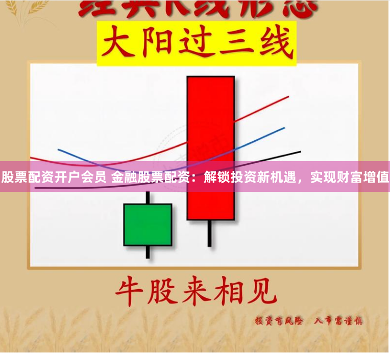 股票配资开户会员 金融股票配资：解锁投资新机遇，实现财富增值