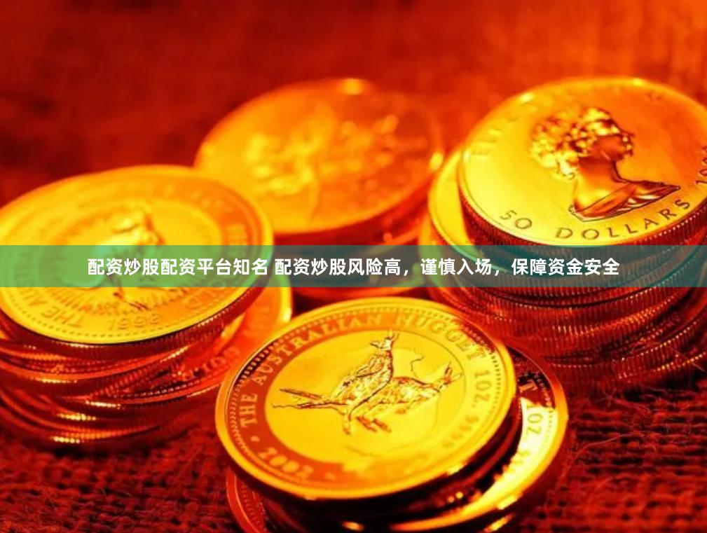 配资炒股配资平台知名 配资炒股风险高，谨慎入场，保障资金安全