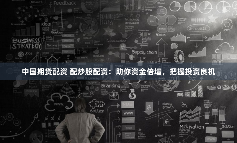 中国期货配资 配炒股配资：助你资金倍增，把握投资良机