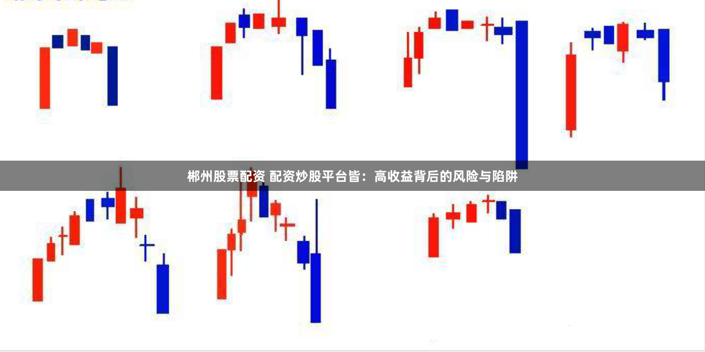 郴州股票配资 配资炒股平台皆：高收益背后的风险与陷阱