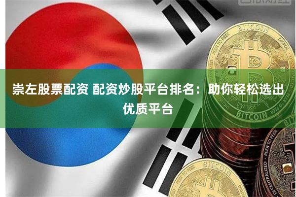崇左股票配资 配资炒股平台排名：助你轻松选出优质平台