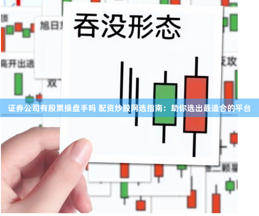 证券公司有股票操盘手吗 配资炒股网选指南:助你选出最适合的平台