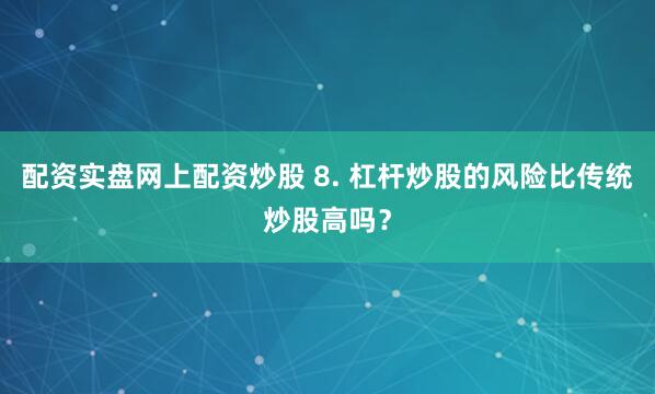 配资实盘网上配资炒股 8. 杠杆炒股的风险比传统炒股高吗？