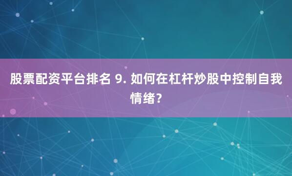 股票配资平台排名 9. 如何在杠杆炒股中控制自我情绪？