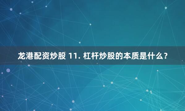 龙港配资炒股 11. 杠杆炒股的本质是什么？