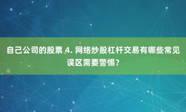 自己公司的股票 4. 网络炒股杠杆交易有哪些常见误区需要警惕？