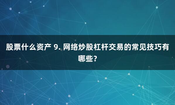 股票什么资产 9. 网络炒股杠杆交易的常见技巧有哪些？