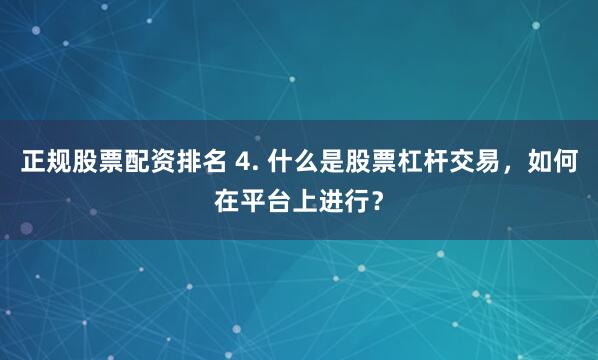正规股票配资排名 4. 什么是股票杠杆交易，如何在平台上进行？