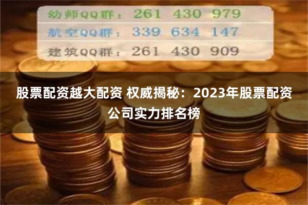 股票配资越大配资 权威揭秘：2023年股票配资公司实力排名榜