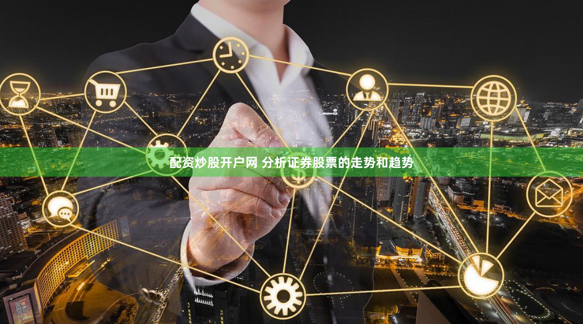 配资炒股开户网 分析证券股票的走势和趋势