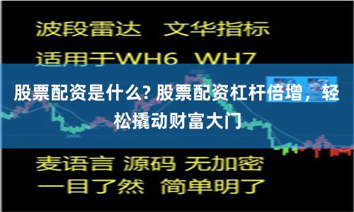 股票配资是什么? 股票配资杠杆倍增，轻松撬动财富大门
