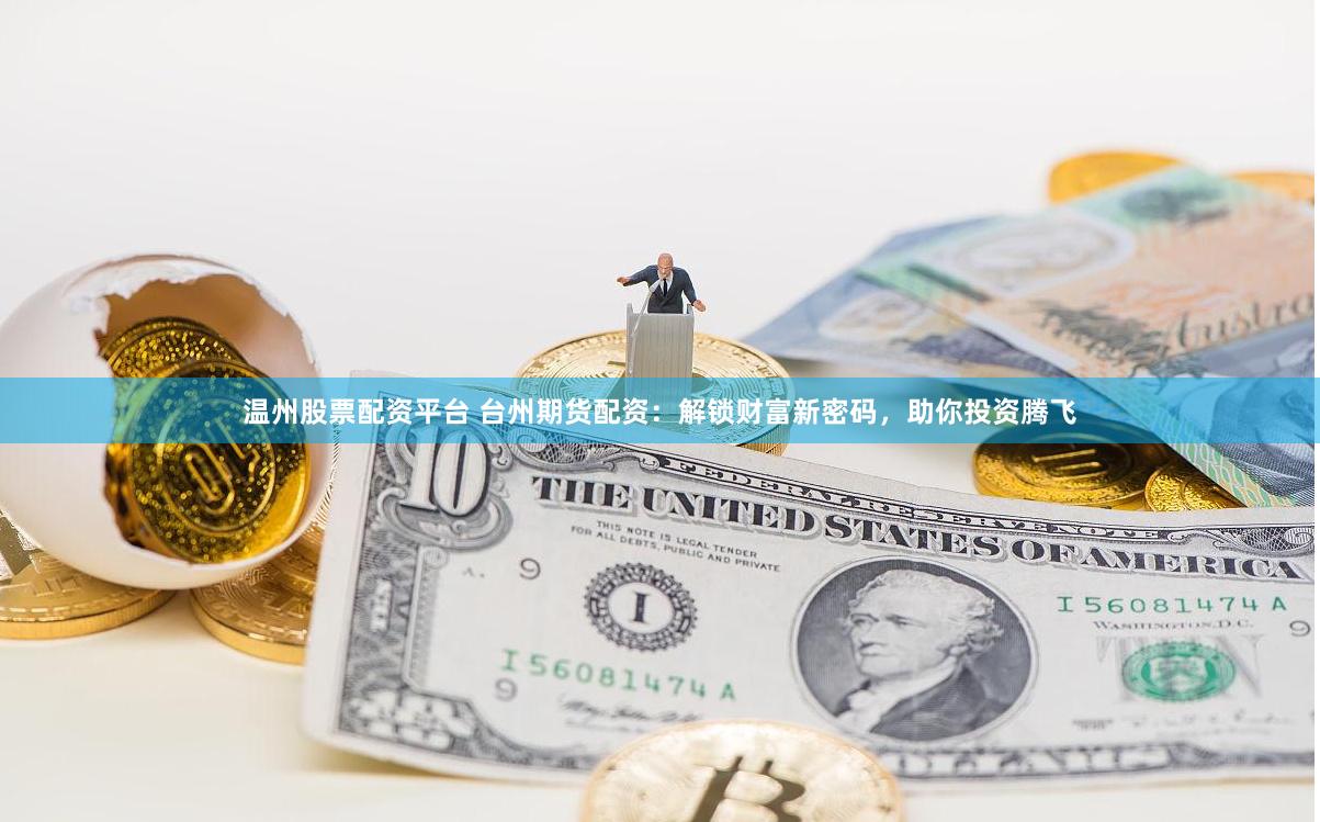 温州股票配资平台 台州期货配资：解锁财富新密码，助你投资腾飞