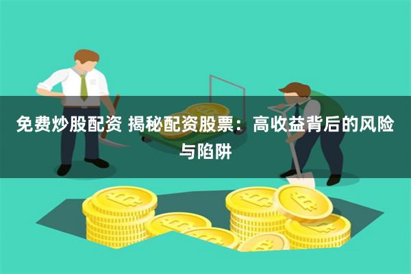 免费炒股配资 揭秘配资股票：高收益背后的风险与陷阱