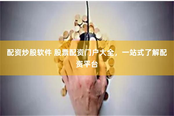 配资炒股软件 股票配资门户大全，一站式了解配资平台
