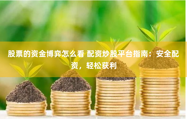 股票的资金博弈怎么看 配资炒股平台指南：安全配资，轻松获利