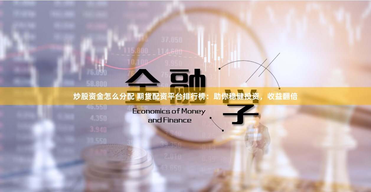 炒股资金怎么分配 期货配资平台排行榜：助你稳健投资，收益翻倍