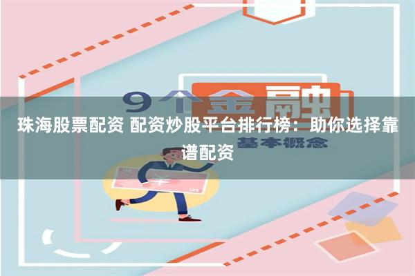 珠海股票配资 配资炒股平台排行榜：助你选择靠谱配资