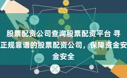 股票配资公司查询股票配资平台 寻找正规靠谱的股票配资公司，保障资金安全