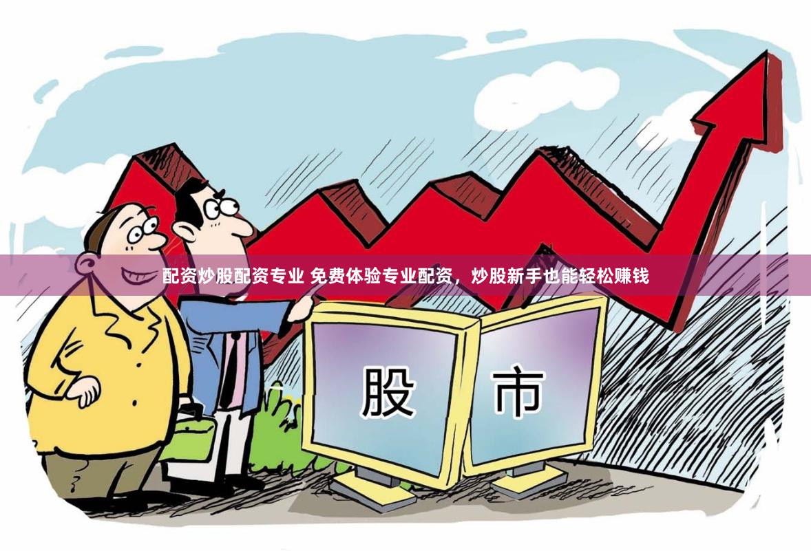 配资炒股配资专业 免费体验专业配资，炒股新手也能轻松赚钱