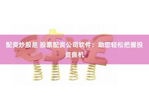 配资炒股是 股票配资公司软件：助您轻松把握投资良机
