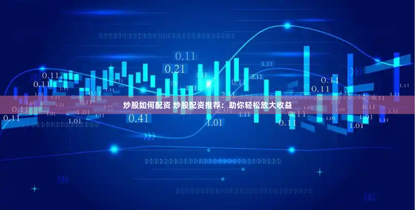 炒股如何配资 炒股配资推荐：助你轻松放大收益