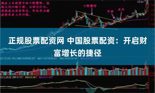 正规股票配资网 中国股票配资：开启财富增长的捷径