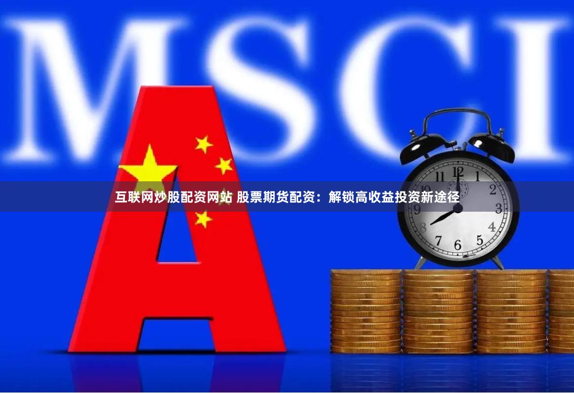 互联网炒股配资网站 股票期货配资：解锁高收益投资新途径