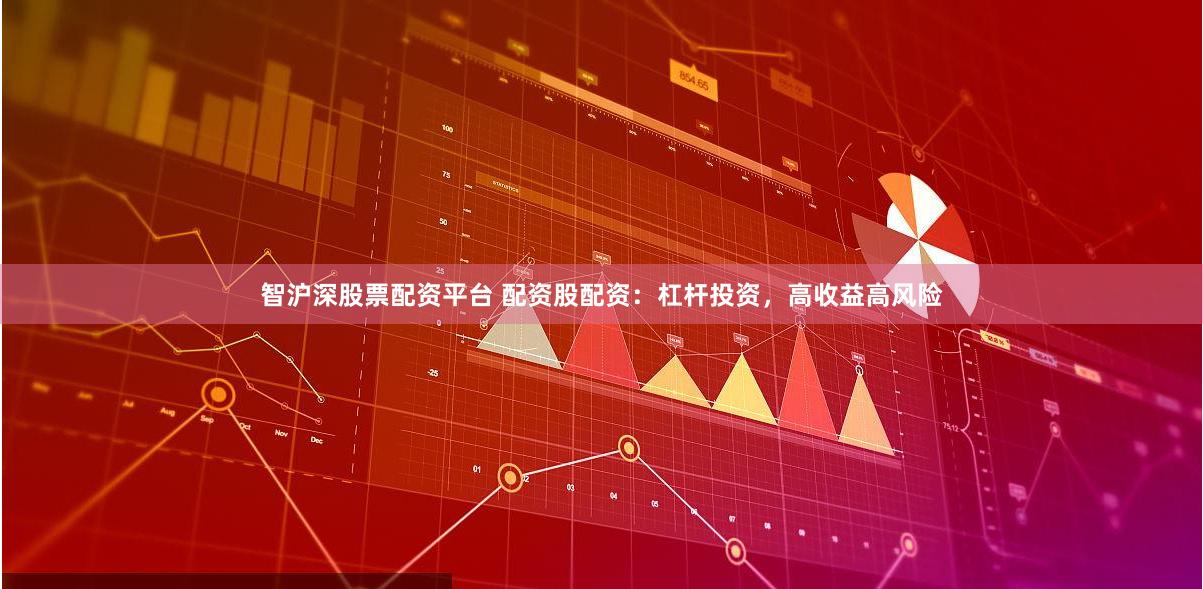智沪深股票配资平台 配资股配资：杠杆投资，高收益高风险