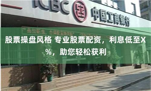 股票操盘风格 专业股票配资，利息低至X%，助您轻松获利