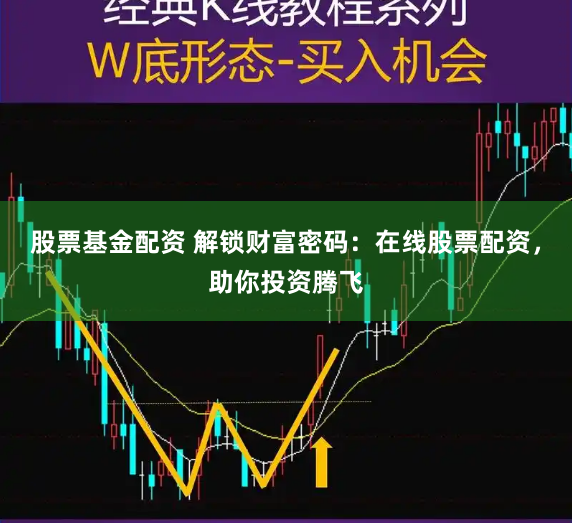 股票基金配资 解锁财富密码:在线股票配资,助你投资腾飞