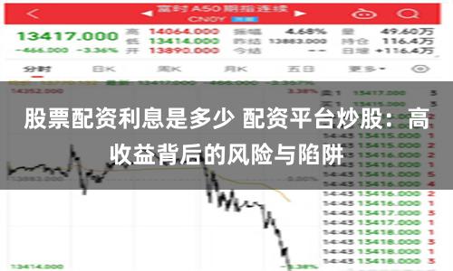 股票配资利息是多少 配资平台炒股：高收益背后的风险与陷阱