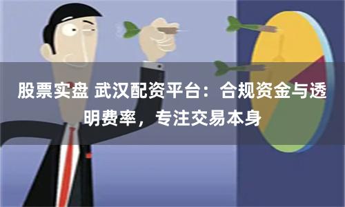 股票实盘 武汉配资平台：合规资金与透明费率，专注交易本身