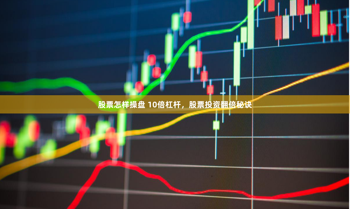 股票怎样操盘 10倍杠杆，股票投资翻倍秘诀