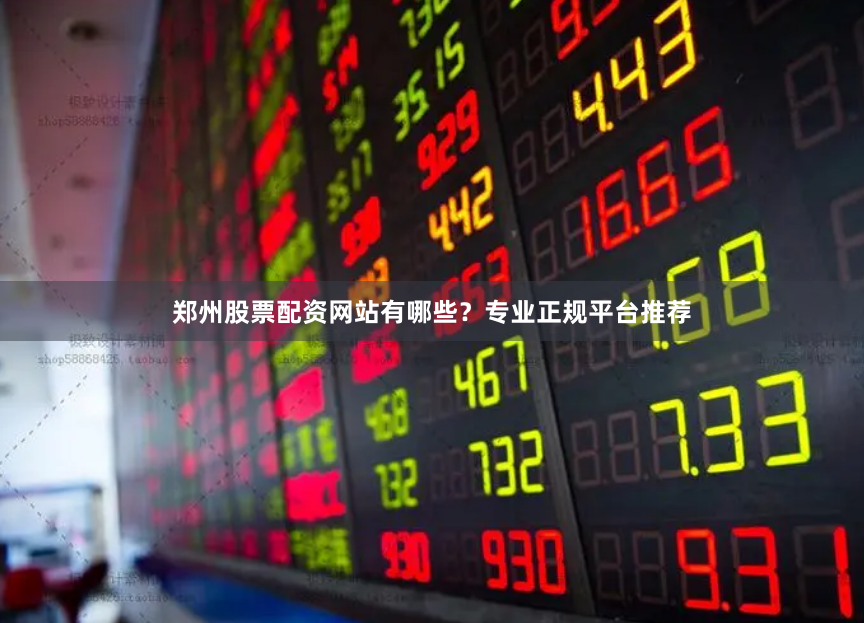 郑州股票配资网站有哪些？专业正规平台推荐