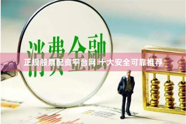 正规股票配资平台网 十大安全可靠推荐