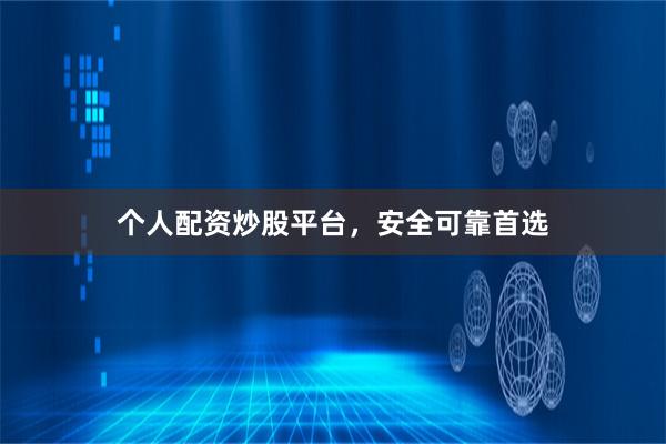 个人配资炒股平台,安全可靠首选