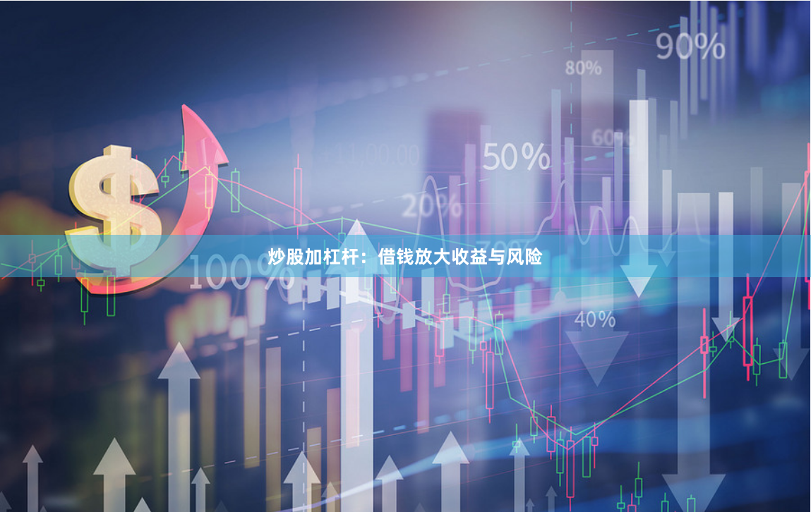 炒股加杠杆：借钱放大收益与风险