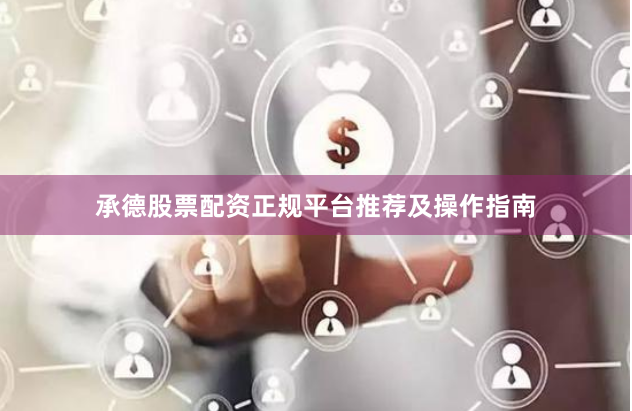 承德股票配资正规平台推荐及操作指南