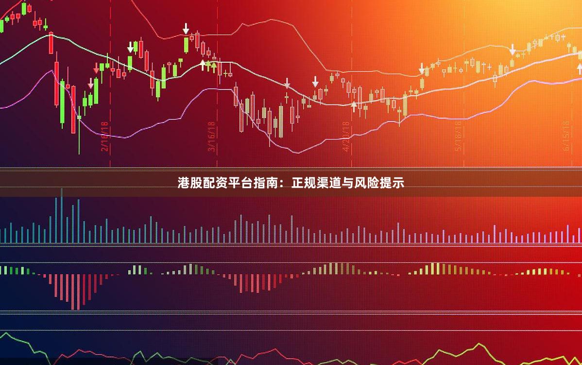 港股配资平台指南：正规渠道与风险提示