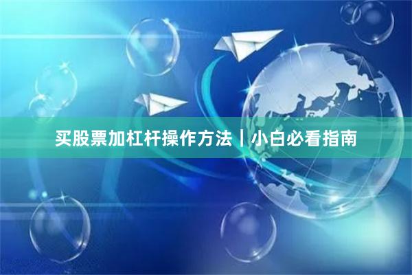 买股票加杠杆操作方法|小白必看指南