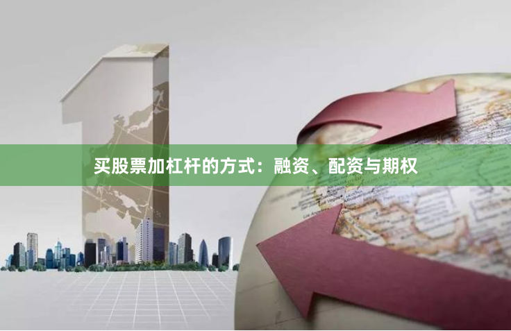 买股票加杠杆的方式：融资、配资与期权