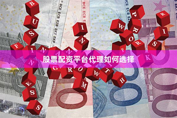 股票配资平台代理如何选择