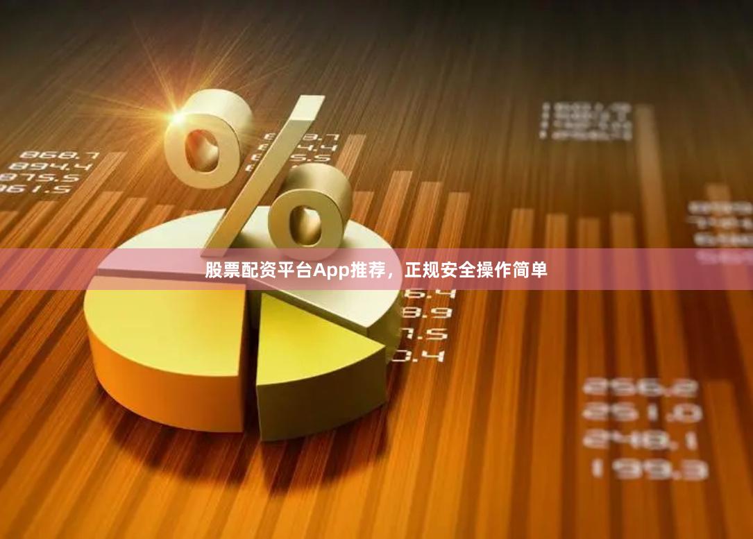 股票配资平台App推荐，正规安全操作简单