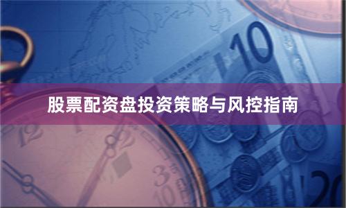 股票配资盘投资策略与风控指南