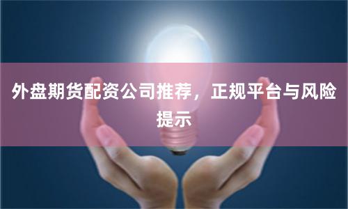 外盘期货配资公司推荐，正规平台与风险提示