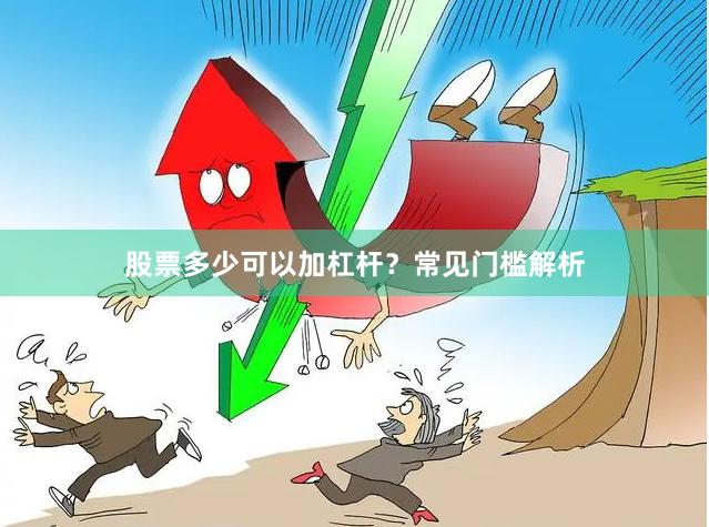 股票多少可以加杠杆？常见门槛解析