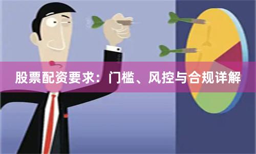 股票配资要求：门槛、风控与合规详解